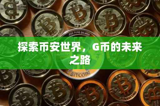 探索币安世界，G币的未来之路