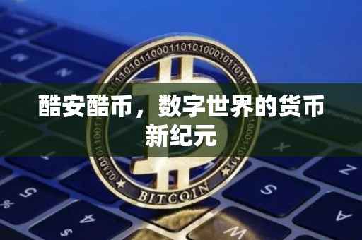 酷安酷币，数字世界的货币新纪元