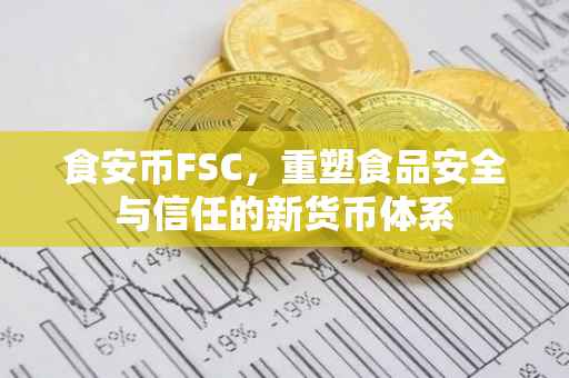 食安币FSC，重塑食品安全与信任的新货币体系