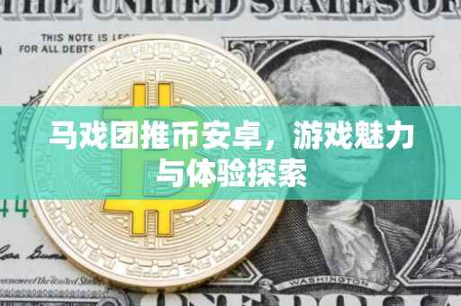 马戏团推币安卓,游戏魅力与体验探索