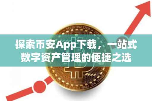 探索币安App下载,一站式数字资产管理的便捷之选