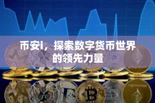 币安i,探索数字货币世界的领先力量