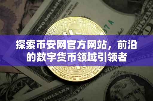 探索币安网官方网站，前沿的数字货币领域引领者