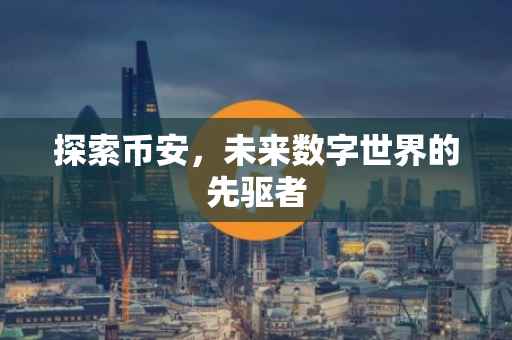 探索币安，未来数字世界的先驱者