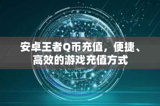 安卓王者Q币充值，便捷、高效的游戏充值方式