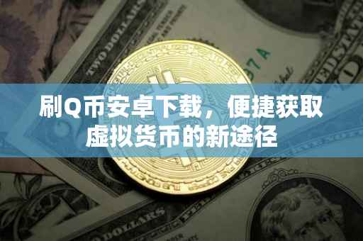 刷Q币安卓下载，便捷获取虚拟货币的新途径