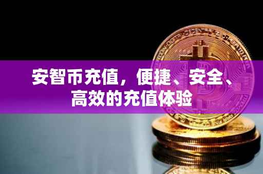 安智币充值,便捷、安全、高效的充值体验