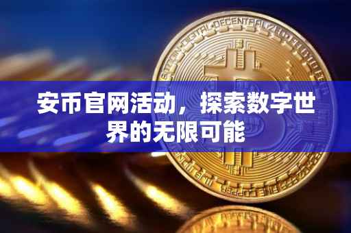 安币官网活动,探索数字世界的无限可能