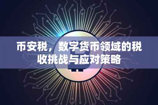 币安税，数字货币领域的税收挑战与应对策略