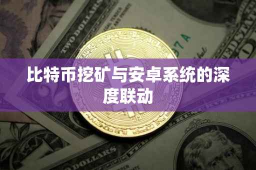 比特币挖矿与安卓系统的深度联动