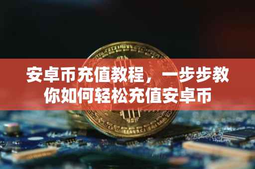 安卓币充值教程，一步步教你如何轻松充值安卓币