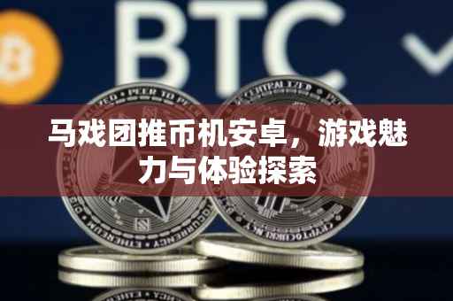 马戏团推币机安卓,游戏魅力与体验探索