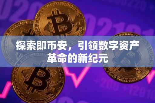 探索即币安，引领数字资产革命的新纪元