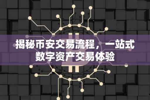 揭秘币安交易流程,一站式数字资产交易体验