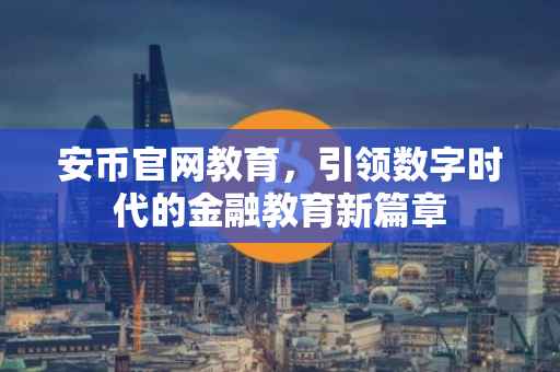 安币官网教育，引领数字时代的金融教育新篇章