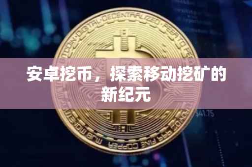 安卓挖币,探索移动挖矿的新纪元