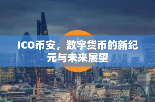 ICO币安，数字货币的新纪元与未来展望