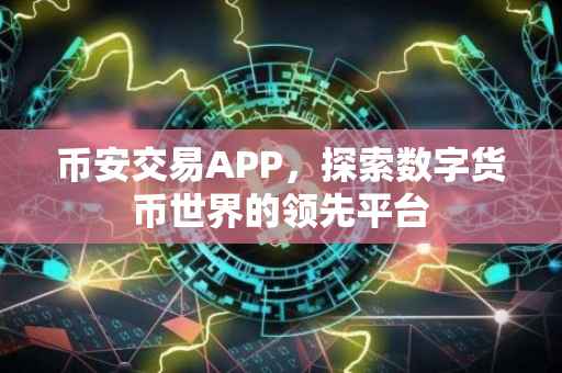 币安交易APP，探索数字货币世界的领先平台
