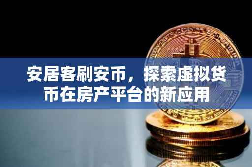 安居客刷安币，探索虚拟货币在房产平台的新应用