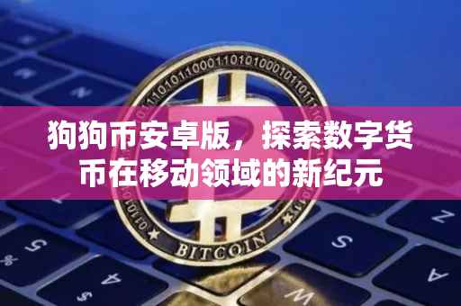 狗狗币安卓版，探索数字货币在移动领域的新纪元