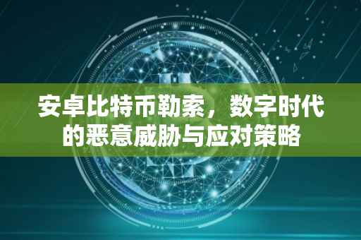安卓比特币勒索，数字时代的恶意威胁与应对策略