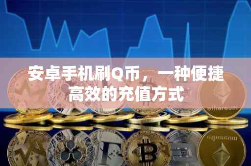 安卓手机刷Q币，一种便捷高效的充值方式