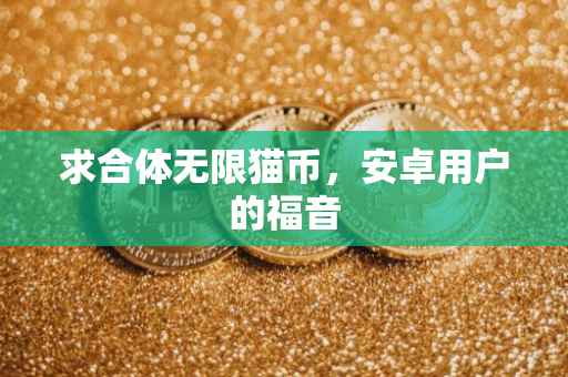 求合体无限猫币，安卓用户的福音