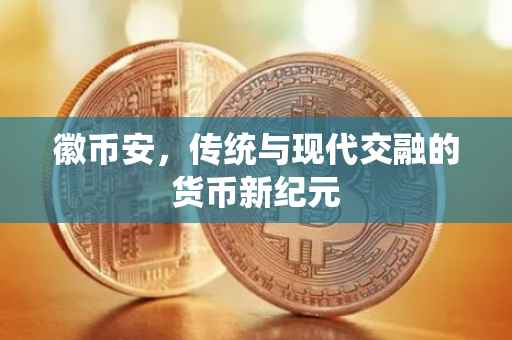 徽币安,传统与现代交融的货币新纪元