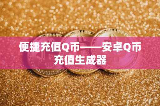 便捷充值Q币——安卓Q币充值生成器