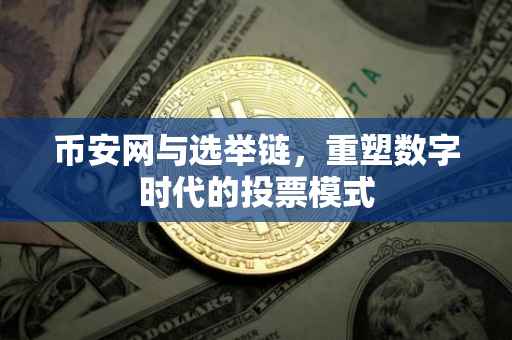 币安网与选举链，重塑数字时代的投票模式
