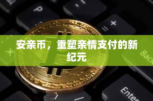 安亲币，重塑亲情支付的新纪元