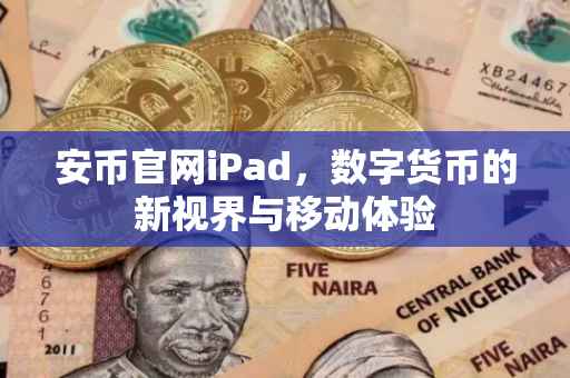安币官网iPad，数字货币的新视界与移动体验