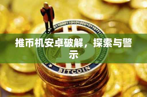 推币机安卓破解，探索与警示