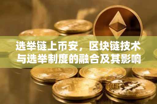 选举链上币安，区块链技术与选举制度的融合及其影响