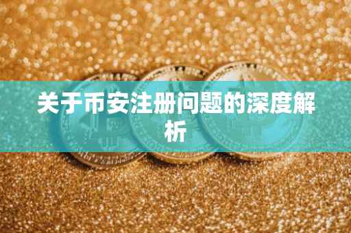 关于币安注册问题的深度解析