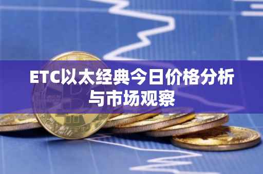 ETC以太经典今日价格分析与市场观察