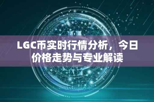 LGC币实时行情分析，今日价格走势与专业解读