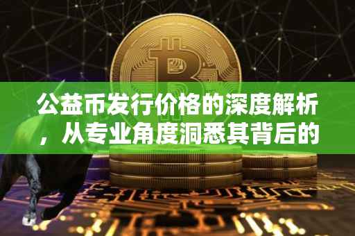 公益币发行价格的深度解析，从专业角度洞悉其背后的机制
