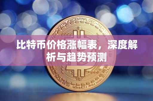 比特币价格涨幅表，深度解析与趋势预测