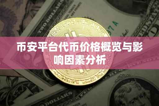 币安平台代币价格概览与影响因素分析