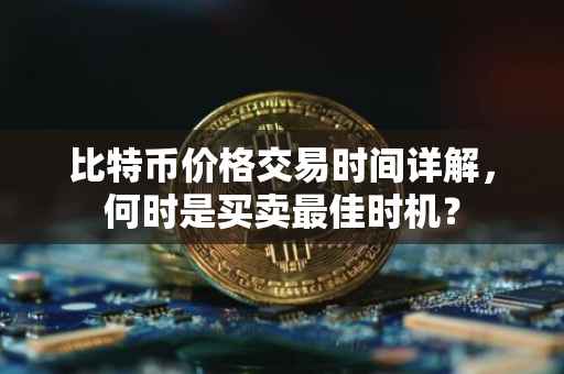 比特币价格交易时间详解，何时是买卖最佳时机？