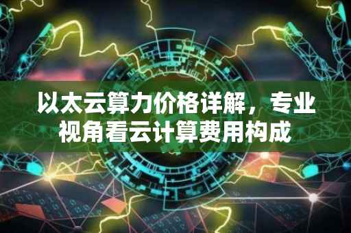 以太云算力价格详解，专业视角看云计算费用构成