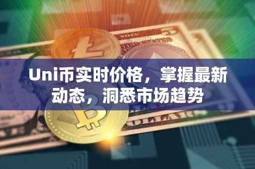 Uni币实时价格，掌握最新动态，洞悉市场趋势