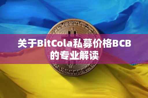 关于BitCola私募价格BCB的专业解读