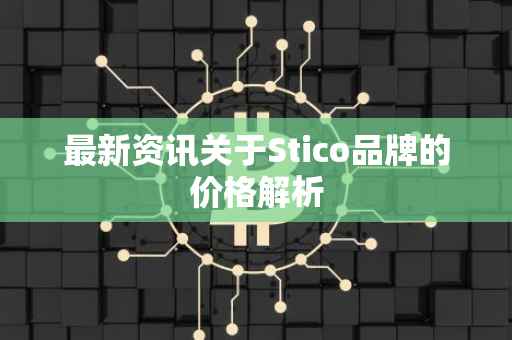 最新资讯关于Stico品牌的价格解析