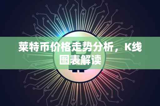 莱特币价格走势分析，K线图表解读