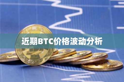 近期BTC价格波动分析