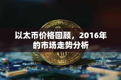 以太币价格回顾，2016年的市场走势分析