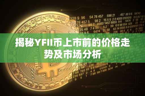揭秘YFII币上市前的价格走势及市场分析