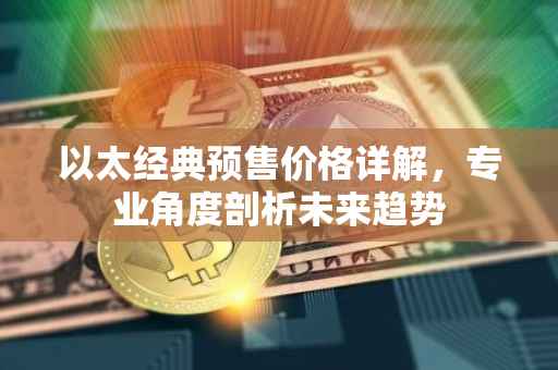 以太经典预售价格详解，专业角度剖析未来趋势
